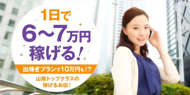 １日で６〜７万円稼げる！出稼ぎプランで10万円も！？山陰トップクラスの稼げるお店！